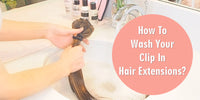 How To Wash Your Clip In Hair Extensions?